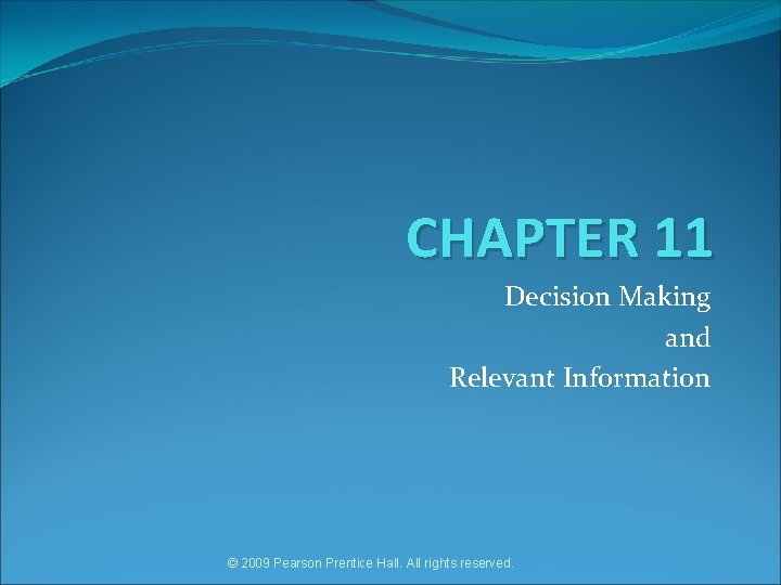 CHAPTER 11 Decision Making and Relevant Information © 2009 Pearson Prentice Hall. All rights