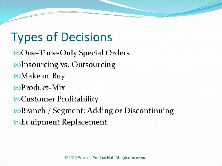 Types of Decisions One-Time-Only Special Orders Insourcing vs. Outsourcing Make or Buy Product-Mix Customer