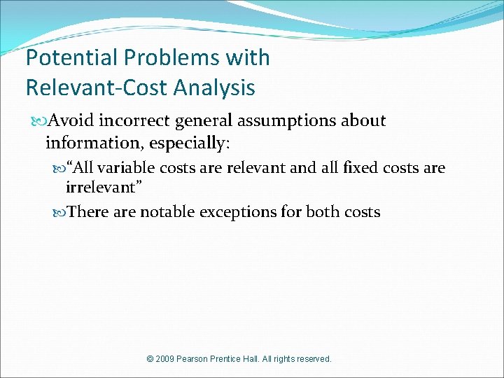Potential Problems with Relevant-Cost Analysis Avoid incorrect general assumptions about information, especially: “All variable