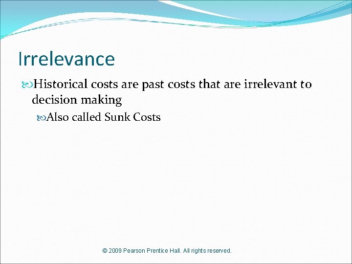 Irrelevance Historical costs are past costs that are irrelevant to decision making Also called