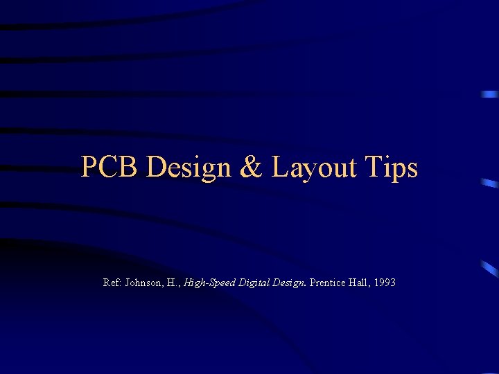 PCB Design & Layout Tips Ref: Johnson, H. , High-Speed Digital Design. Prentice Hall,