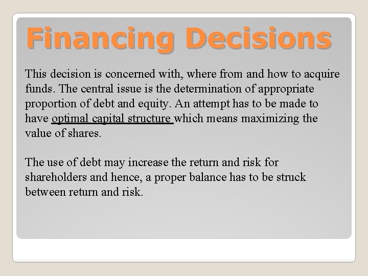 Financing Decisions This decision is concerned with, where from and how to acquire funds.