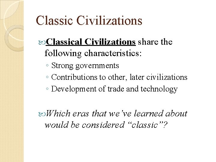 Classic Civilizations Classical Civilizations share the following characteristics: ◦ Strong governments ◦ Contributions to