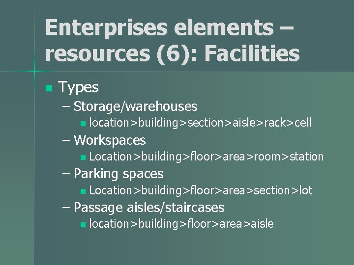 Enterprises elements – resources (6): Facilities n Types – Storage/warehouses n location>building>section>aisle>rack>cell – Workspaces