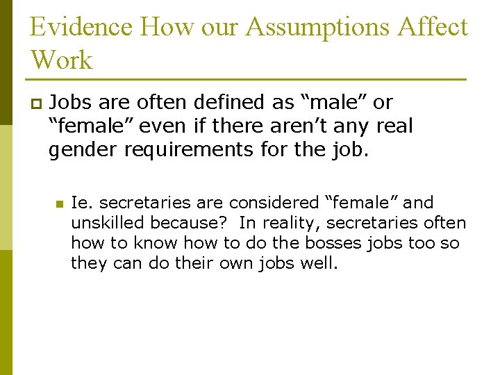 Evidence How our Assumptions Affect Work p Jobs are often defined as “male” or