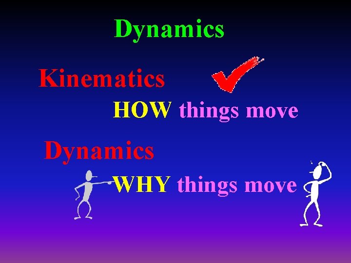 Dynamics Kinematics HOW things move Dynamics WHY things move 