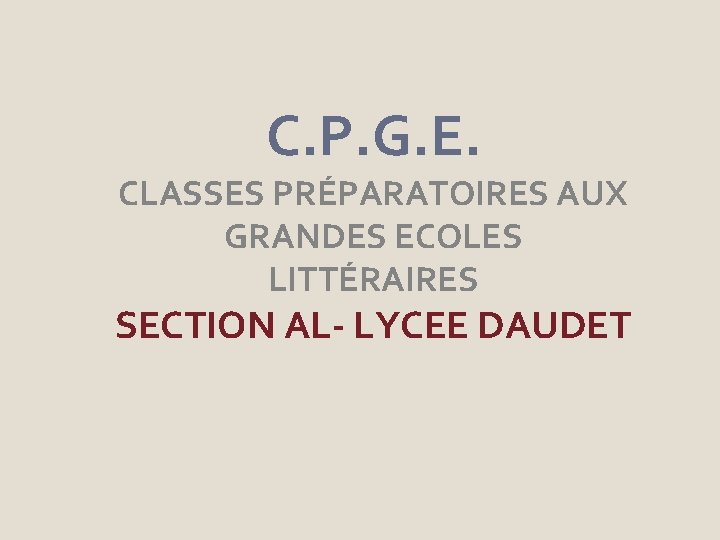 C. P. G. E. CLASSES PRÉPARATOIRES AUX GRANDES ECOLES LITTÉRAIRES SECTION AL- LYCEE DAUDET