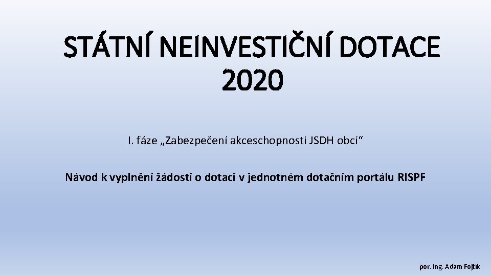 STÁTNÍ NEINVESTIČNÍ DOTACE 2020 I. fáze „Zabezpečení akceschopnosti JSDH obcí“ Návod k vyplnění žádosti