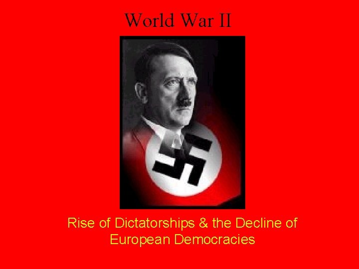 World War II Rise of Dictatorships & the Decline of European Democracies 