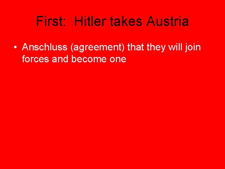 First: Hitler takes Austria • Anschluss (agreement) that they will join forces and become