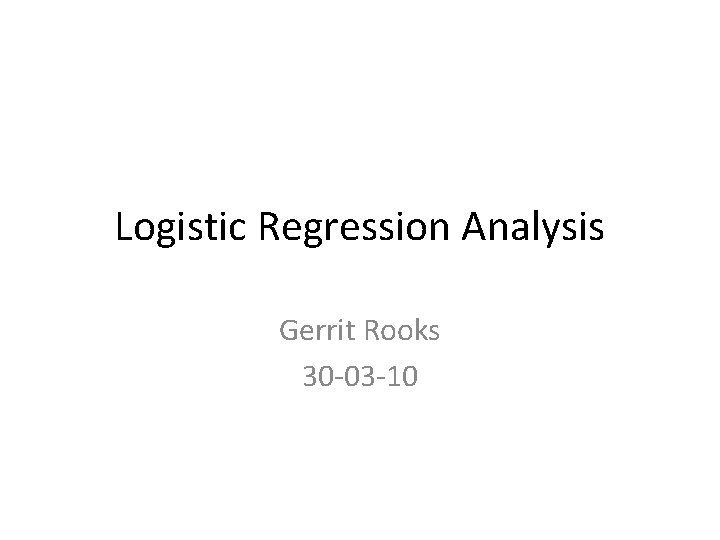 Gerrit Rooks Logistic Regression Analysis Gerrit Rooks 30 03 10