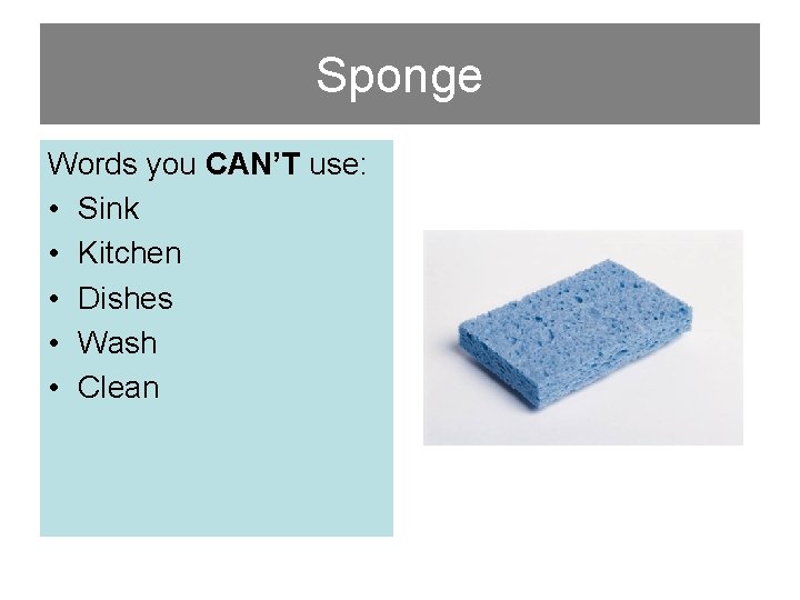 Sponge Words you CAN’T use: • Sink • Kitchen • Dishes • Wash •