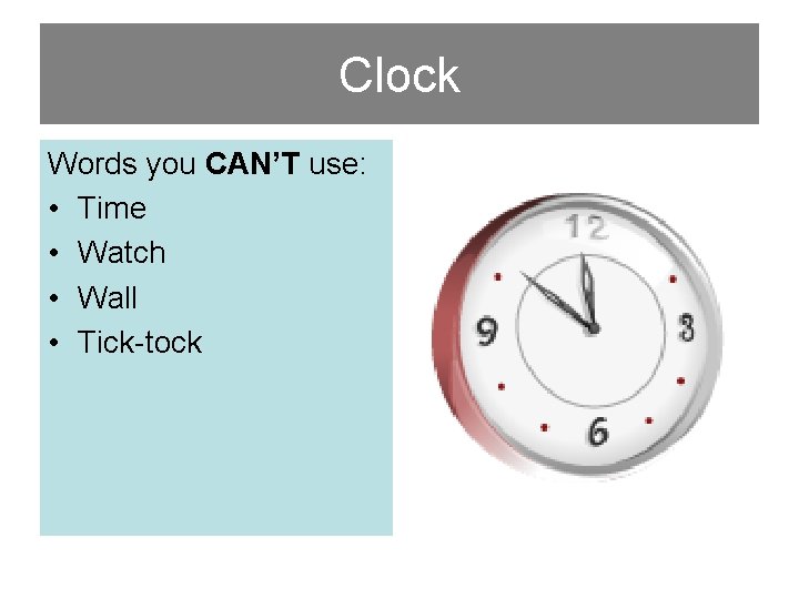 Clock Words you CAN’T use: • Time • Watch • Wall • Tick-tock 