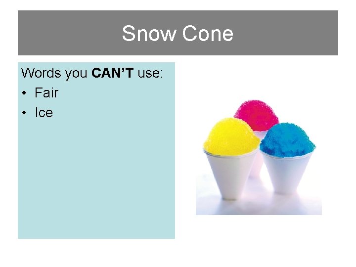Snow Cone Words you CAN’T use: • Fair • Ice 