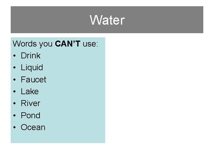 Water Words you CAN’T use: • Drink • Liquid • Faucet • Lake •