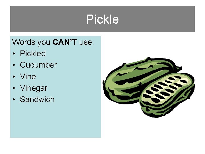 Pickle Words you CAN’T use: • Pickled • Cucumber • Vinegar • Sandwich 