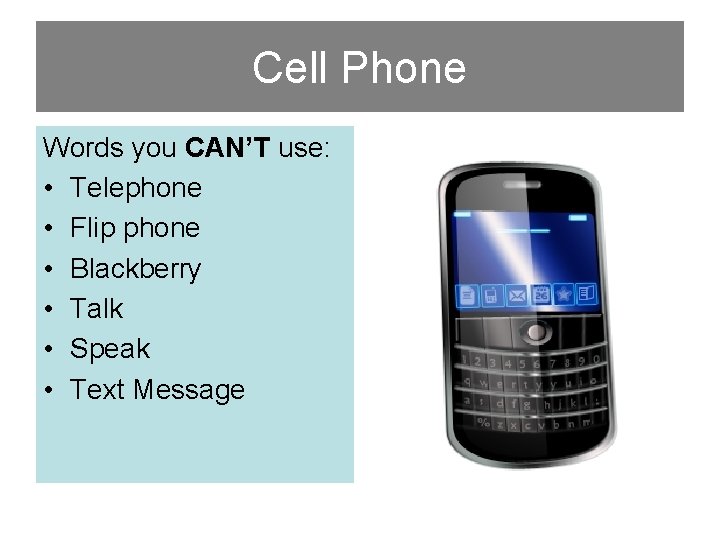 Cell Phone Words you CAN’T use: • Telephone • Flip phone • Blackberry •