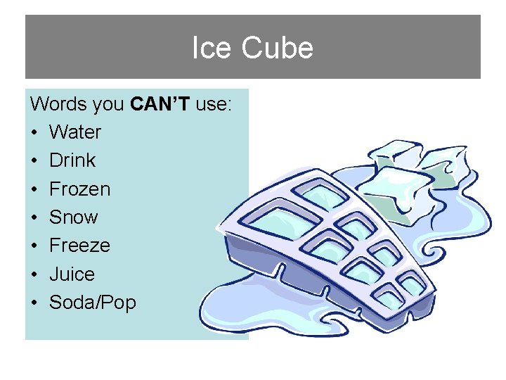 Ice Cube Words you CAN’T use: • Water • Drink • Frozen • Snow