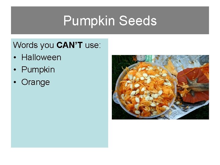 Pumpkin Seeds Words you CAN’T use: • Halloween • Pumpkin • Orange 
