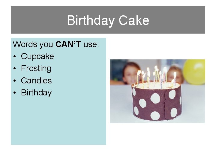 Birthday Cake Words you CAN’T use: • Cupcake • Frosting • Candles • Birthday