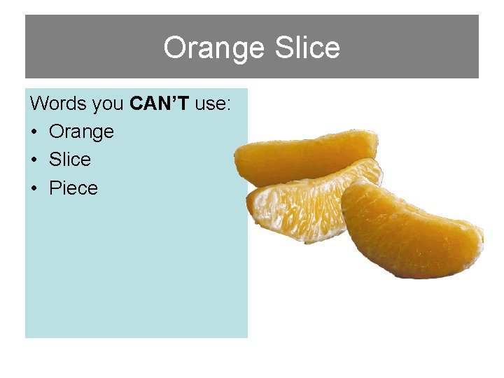 Orange Slice Words you CAN’T use: • Orange • Slice • Piece 
