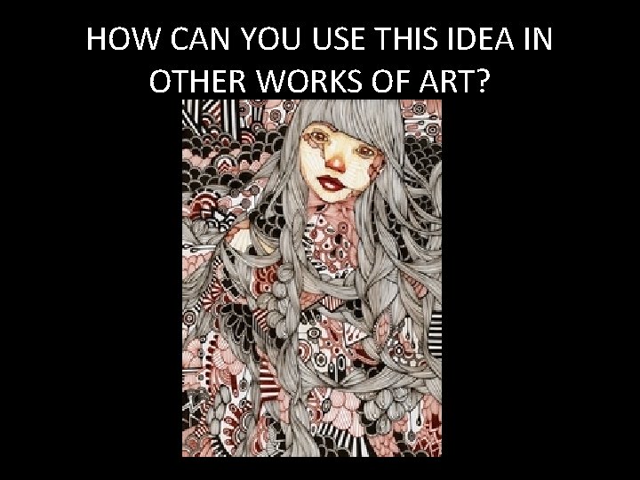 HOW CAN YOU USE THIS IDEA IN OTHER WORKS OF ART? 