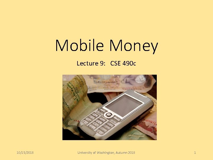 Mobile Money Lecture 9: CSE 490 c 10/15/2018 University of Washington, Autumn 2018 1