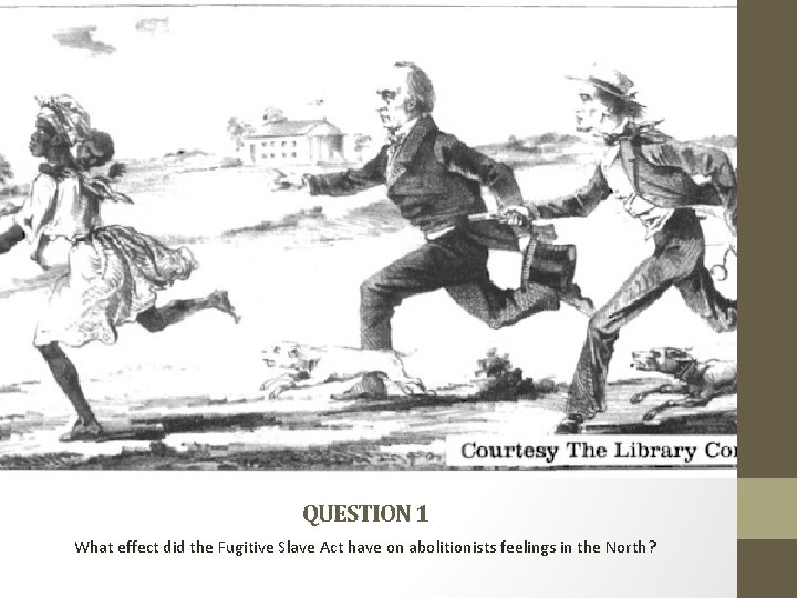 QUESTION 1 What effect did the Fugitive Slave Act have on abolitionists feelings in QUESTION 1 What effect did the Fugitive Slave Act have on abolitionists feelings in