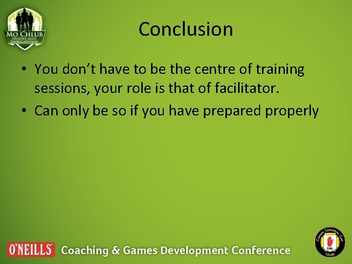 Conclusion • You don’t have to be the centre of training sessions, your role