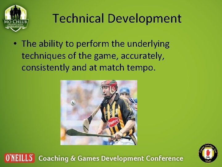 Technical Development • The ability to perform the underlying techniques of the game, accurately,