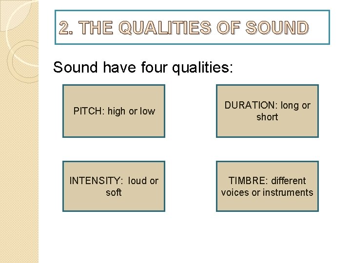2. THE QUALITIES OF SOUND Sound have four qualities: PITCH: high or low DURATION: