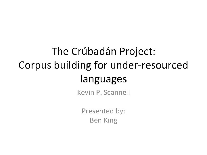 The Crúbadán Project: Corpus building for under-resourced languages Kevin P. Scannell Presented by: Ben