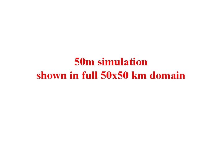 50 m simulation shown in full 50 x 50 km domain 