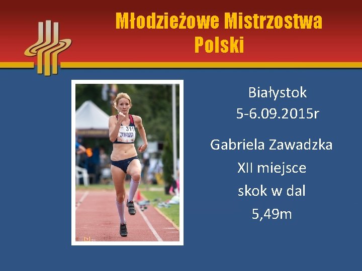 Młodzieżowe Mistrzostwa Polski Białystok 5 -6. 09. 2015 r Gabriela Zawadzka XII miejsce skok