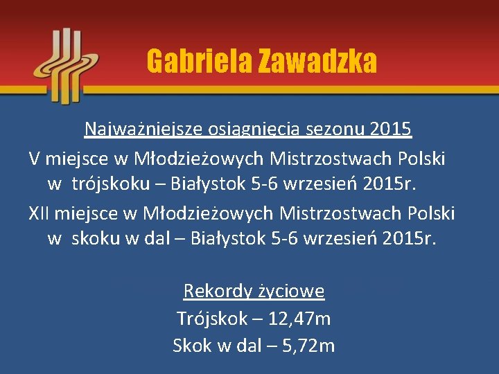 Gabriela Zawadzka Najważniejsze osiągnięcia sezonu 2015 V miejsce w Młodzieżowych Mistrzostwach Polski w trójskoku