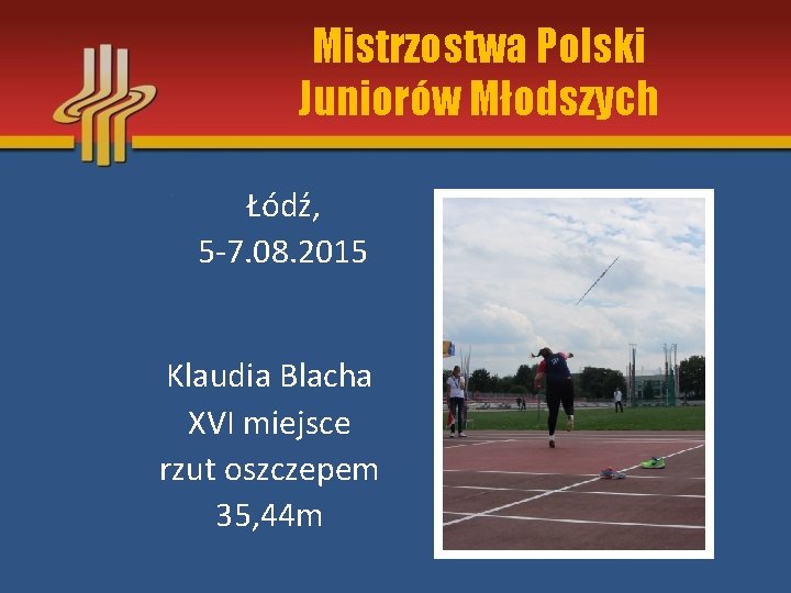 Mistrzostwa Polski Juniorów Młodszych Łódź, 5 -7. 08. 2015 Klaudia Blacha XVI miejsce rzut