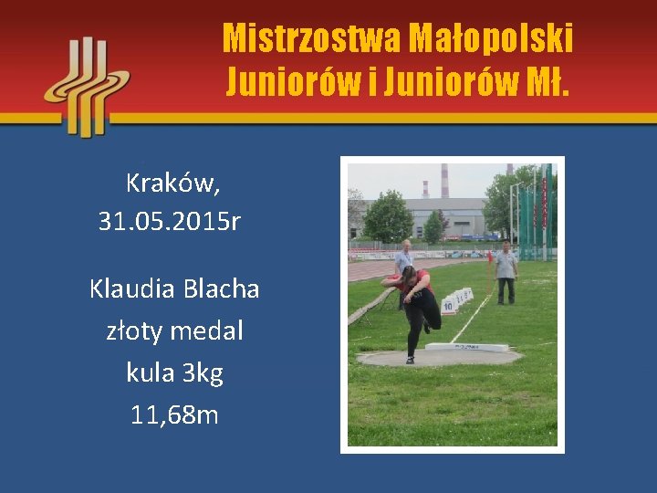 Mistrzostwa Małopolski Juniorów Mł. Kraków, 31. 05. 2015 r Klaudia Blacha złoty medal kula