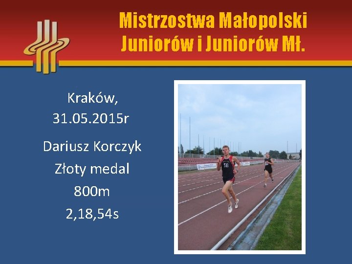 Mistrzostwa Małopolski Juniorów Mł. Kraków, 31. 05. 2015 r Dariusz Korczyk Złoty medal 800