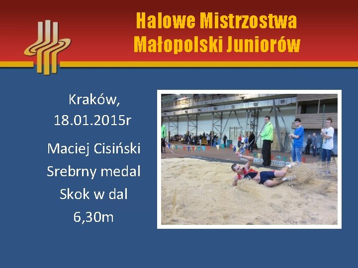 Halowe Mistrzostwa Małopolski Juniorów Kraków, 18. 01. 2015 r Maciej Cisiński Srebrny medal Skok