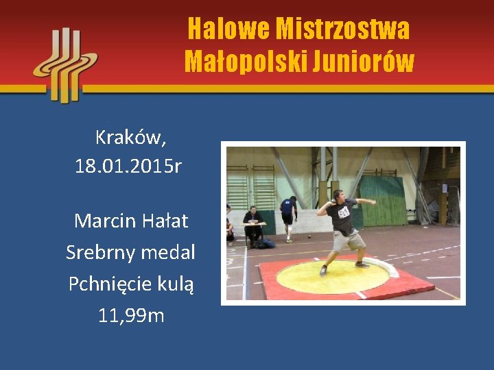 Halowe Mistrzostwa Małopolski Juniorów Kraków, 18. 01. 2015 r Marcin Hałat Srebrny medal Pchnięcie