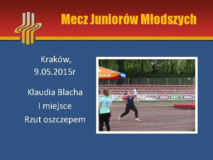 Mecz Juniorów Młodszych Kraków, 9. 05. 2015 r Klaudia Blacha I miejsce Rzut oszczepem