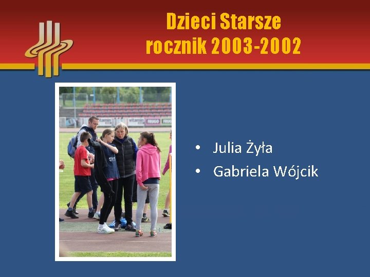 Dzieci Starsze rocznik 2003 -2002 • Julia Żyła • Gabriela Wójcik 