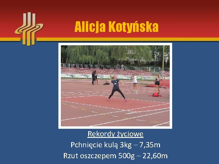 Alicja Kotyńska Rekordy życiowe Pchnięcie kulą 3 kg – 7, 35 m Rzut oszczepem