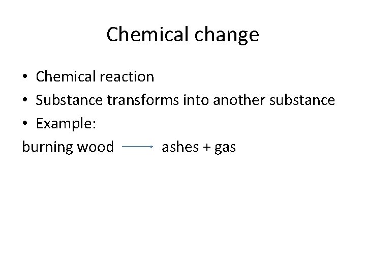 Chemical change • Chemical reaction • Substance transforms into another substance • Example: burning