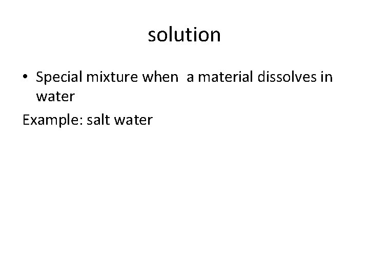 solution • Special mixture when a material dissolves in water Example: salt water 