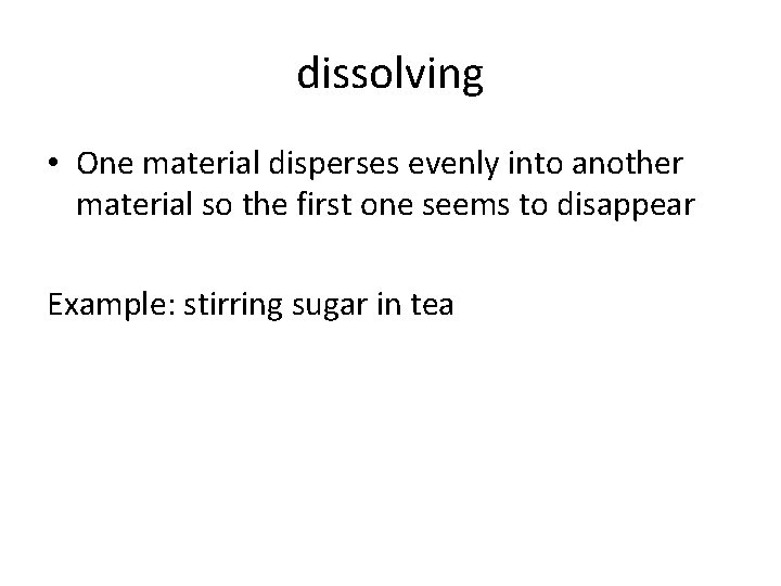 dissolving • One material disperses evenly into another material so the first one seems