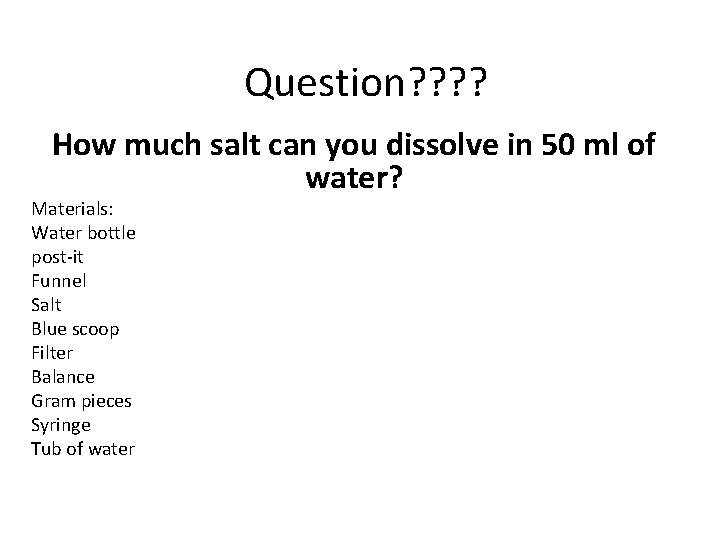 Question? ? How much salt can you dissolve in 50 ml of water? Materials: