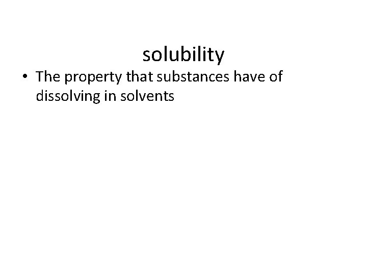 solubility • The property that substances have of dissolving in solvents 