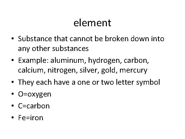 element • Substance that cannot be broken down into any other substances • Example: