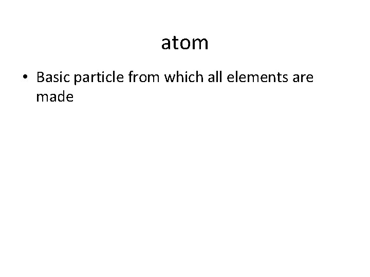 atom • Basic particle from which all elements are made 